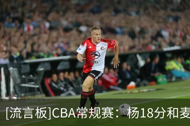 [流言板]CBA常规赛：杨18分&麦克维恩18分，新疆半场54-54战平天津